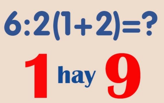 Phép tính 6 : 2(1 + 2) khiến hàng chục nghìn người phân vân không thống nhất được đáp án: 1 hay 9 mới là câu trả lời đúng?
